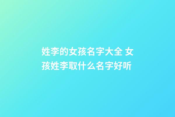 姓李的女孩名字大全 女孩姓李取什么名字好听